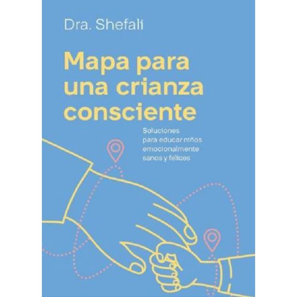 MAPA PARA UNA CRIANZA CONSCIENTE - SOLUCIONES PARA CRIAR NIÑOS EMOCIONALMENTE SANOS Y FELICES