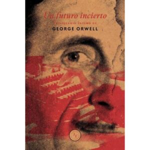 FUTURO INCIERTO, UN - EPISTOLARIO INTIMO DE GEORGE ORWELL