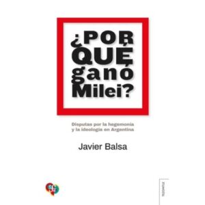 POR QUE GANO MILEI? - DISPUTAS POR LA HEGEMONIA Y LA IDEOLOGIA EN ARGENTINA