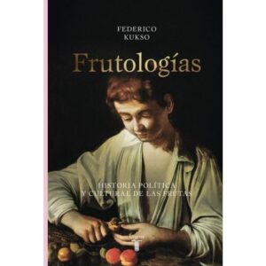 FRUTOLOGIAS - HISTORIA POLITICA Y CULTURAL DE LAS FRUTAS