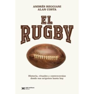 RUGBY, EL - HISTORIA, RITUALES Y CONTROVERSIAS DESDE SUS ORIGENES HASTA HOY