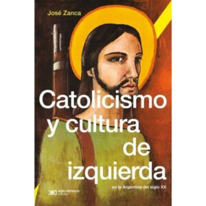 CATOLICISMO Y CULTURA DE IZQUIERDA EN LA ARGENTINA DEL SIGLO XX
