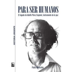 PARA SER HUMANOS - EL LEGADO DE ADOLFO PEREZ ESQUIVEL, INSTRUMENTO DE LA PAZ