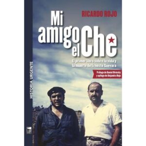 MI AMIGO EL CHE - EL PRIMER LIBRO SOBRE LA VIDA Y LA MUERTE DE ERNESTO GUEVARA