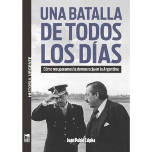 UNA BATALLA DE TODOS LOS DIAS - COMO RECUPERAMOS LA DEMOCRACIA EN LA ARGENTINA