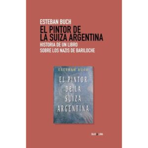 PINTOR DE LA SUIZA ARGENTINA, EL - HISTORIA DE UN LIBRO SOBRE LOS NAZIS EN BARILOCHE